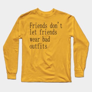 friends don't let friends wear bad outfits Long Sleeve T-Shirt